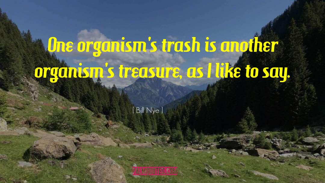 Bill Nye Quotes: One organism's trash is another