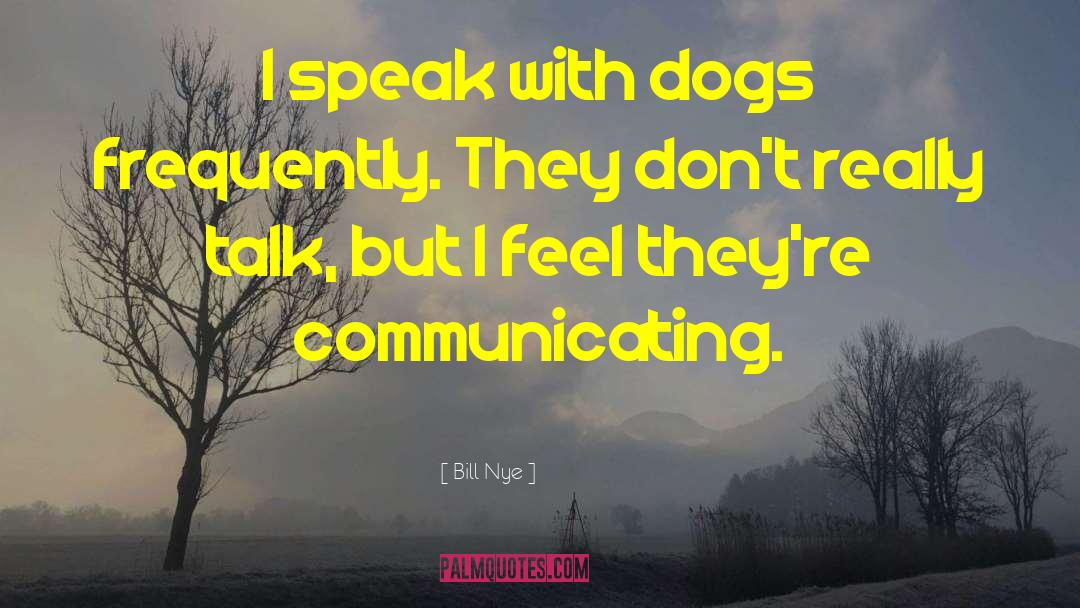 Bill Nye Quotes: I speak with dogs frequently.