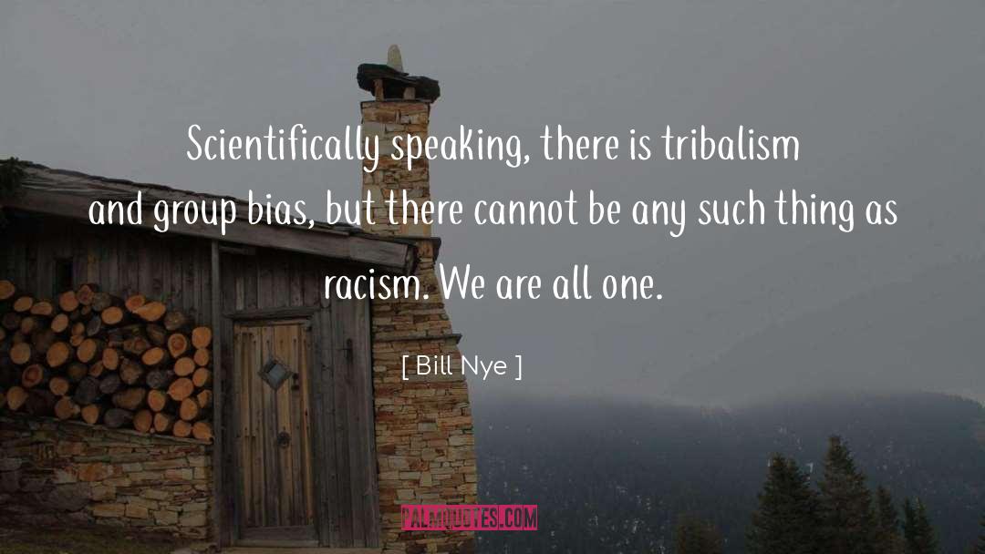 Bill Nye Quotes: Scientifically speaking, there is tribalism