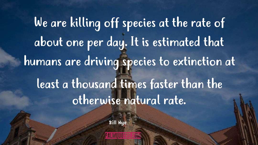 Bill Nye Quotes: We are killing off species