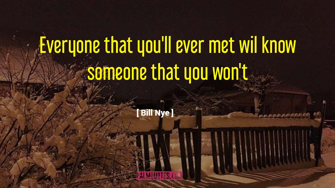 Bill Nye Quotes: Everyone that you'll ever met