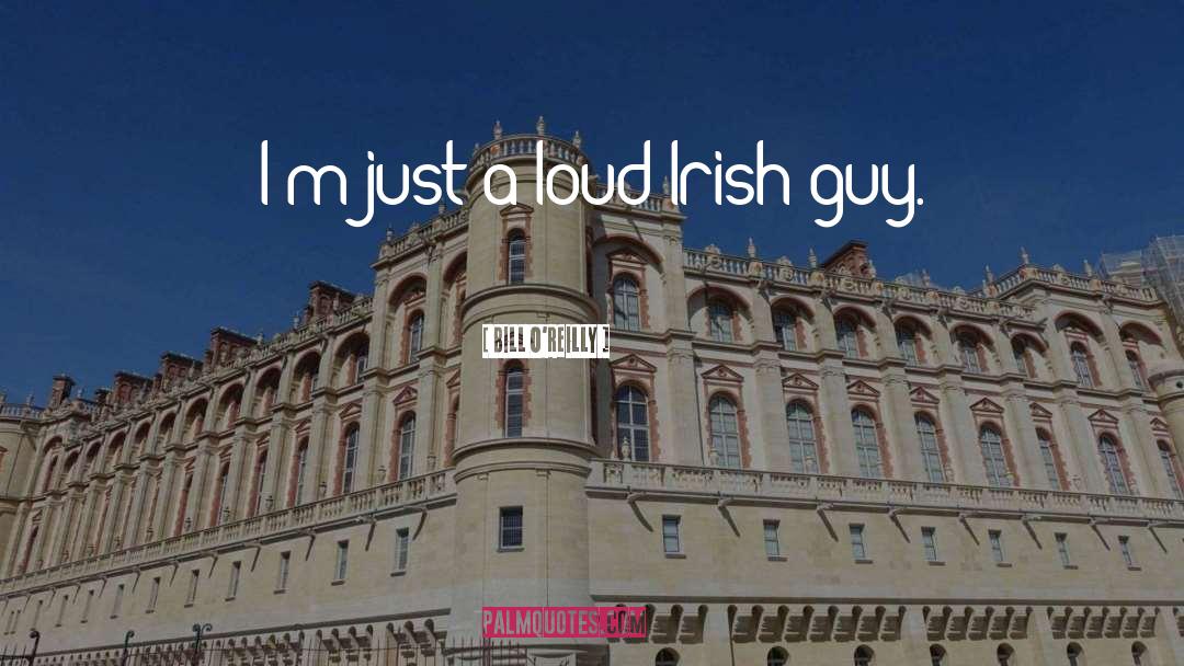 Bill O'Reilly Quotes: I'm just a loud Irish