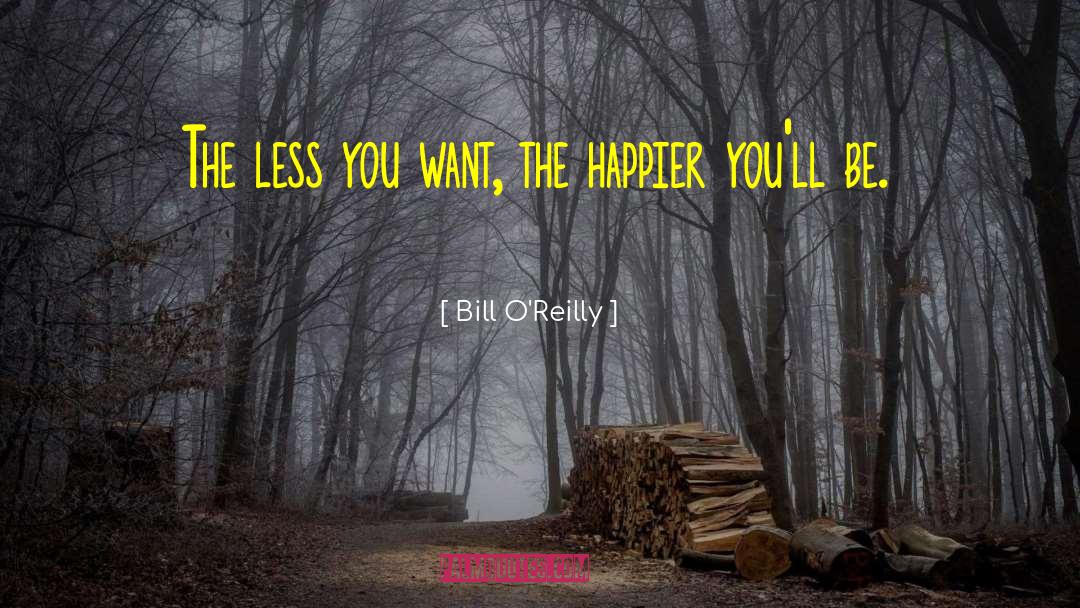 Bill O'Reilly Quotes: The less you want, the