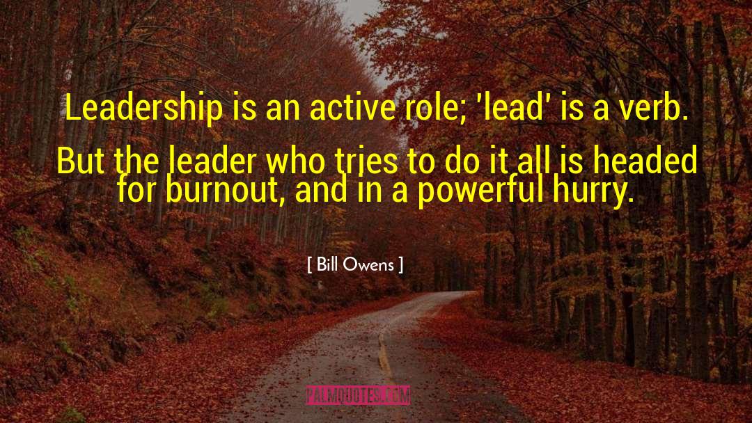 Bill Owens Quotes: Leadership is an active role;