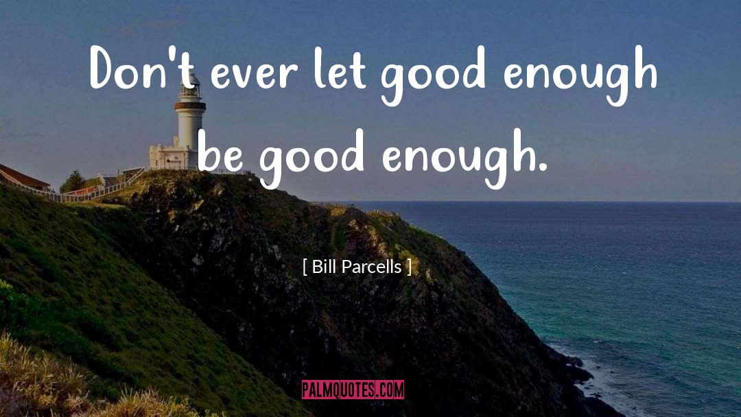 Bill Parcells Quotes: Don't ever let good enough