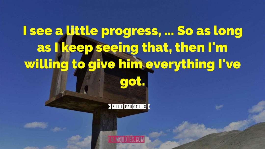 Bill Parcells Quotes: I see a little progress,