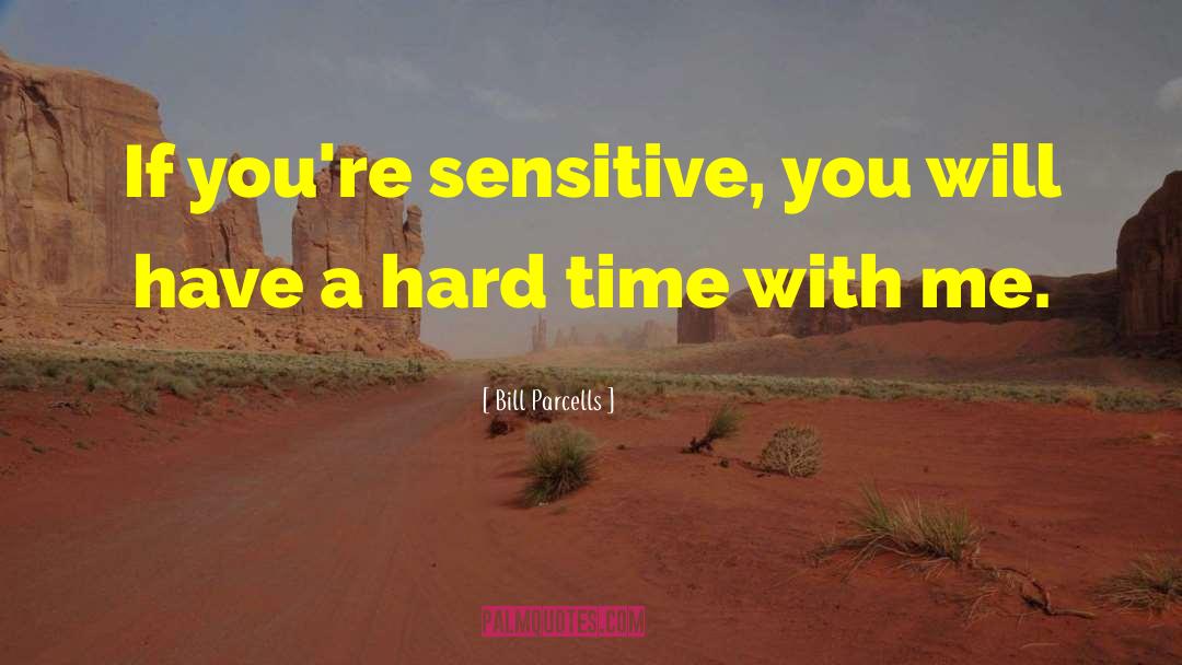 Bill Parcells Quotes: If you're sensitive, you will