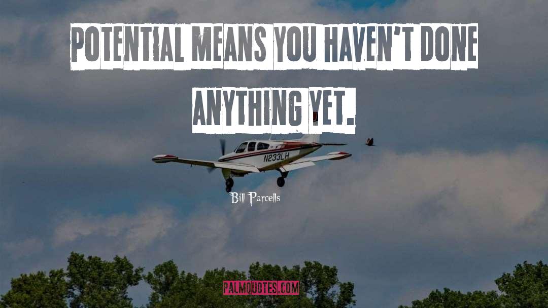 Bill Parcells Quotes: Potential means you haven't done