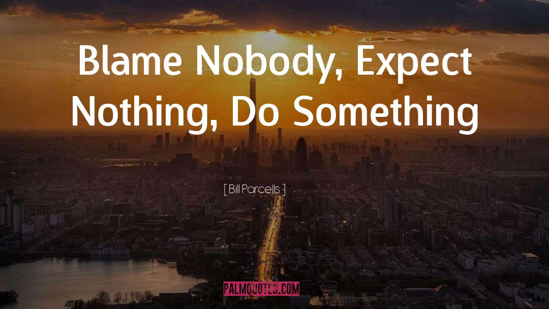Bill Parcells Quotes: Blame Nobody, Expect Nothing, Do