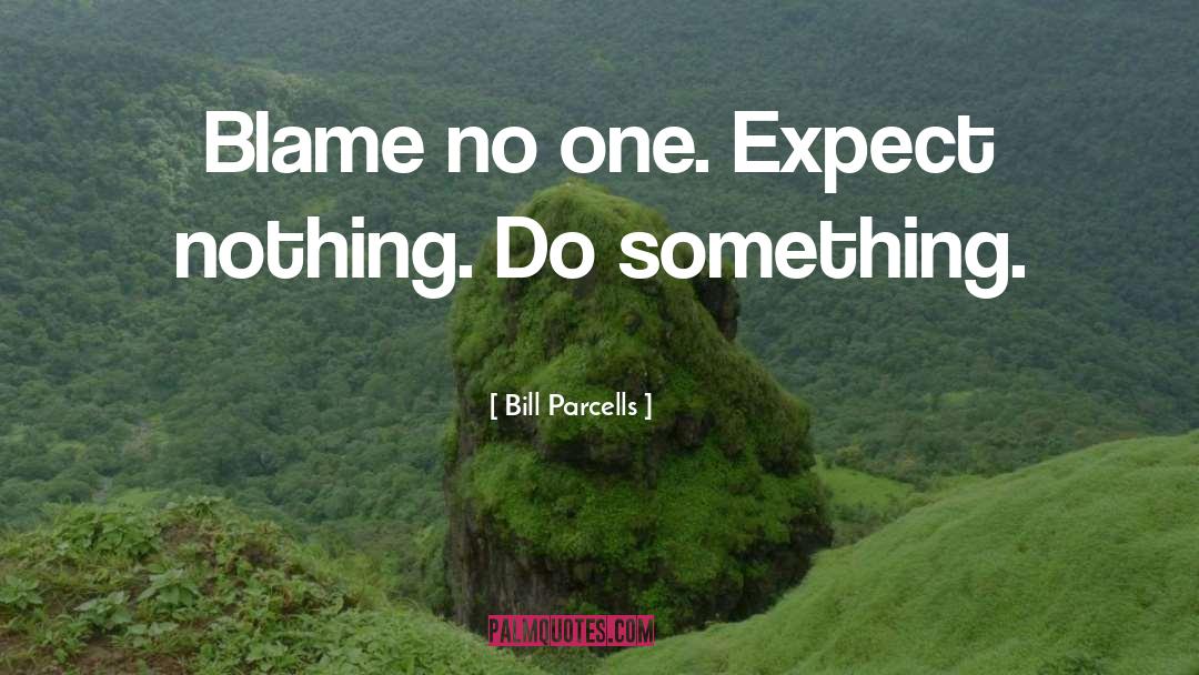 Bill Parcells Quotes: Blame no one. Expect nothing.