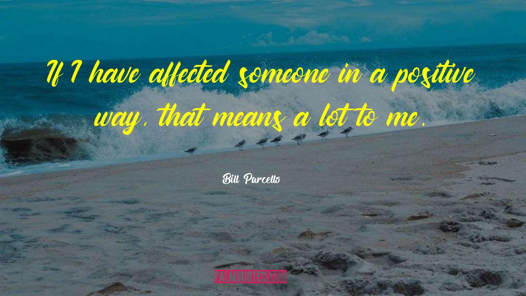 Bill Parcells Quotes: If I have affected someone