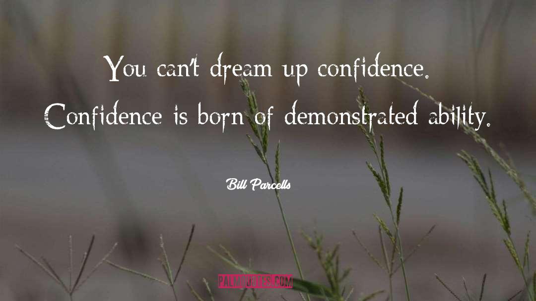 Bill Parcells Quotes: You can't dream up confidence.