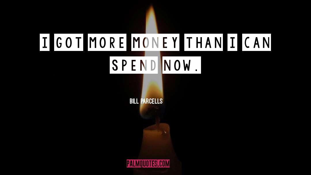 Bill Parcells Quotes: I got more money than