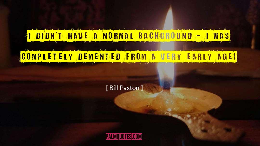 Bill Paxton Quotes: I didn't have a normal