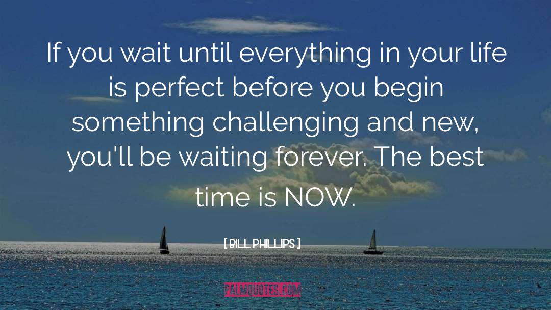 Bill Phillips Quotes: If you wait until everything
