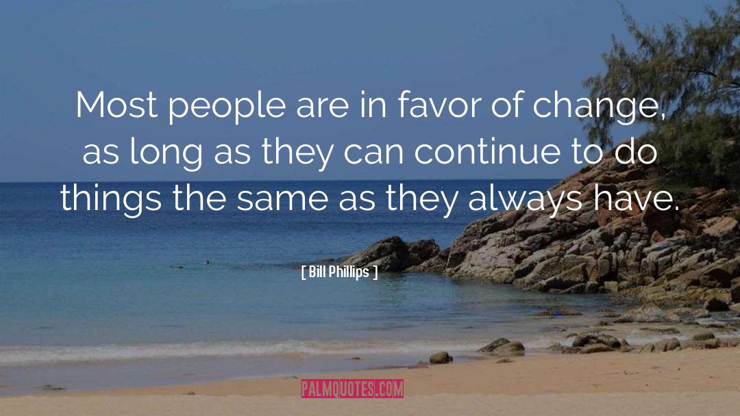 Bill Phillips Quotes: Most people are in favor