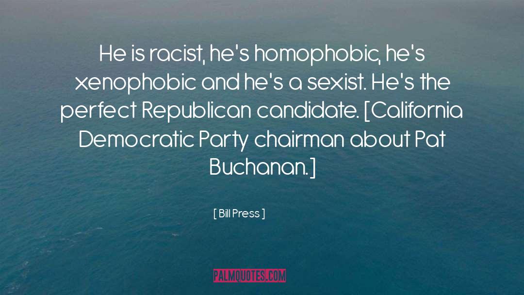 Bill Press Quotes: He is racist, he's homophobic,