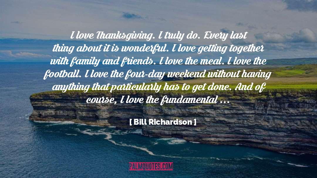 Bill Richardson Quotes: I love Thanksgiving. I truly