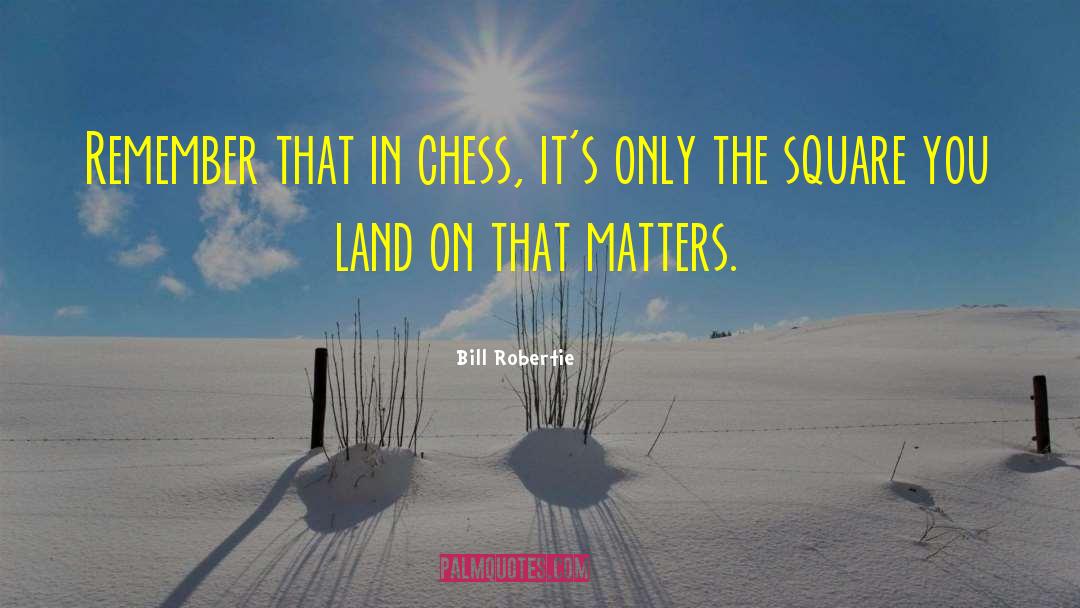 Bill Robertie Quotes: Remember that in chess, it's
