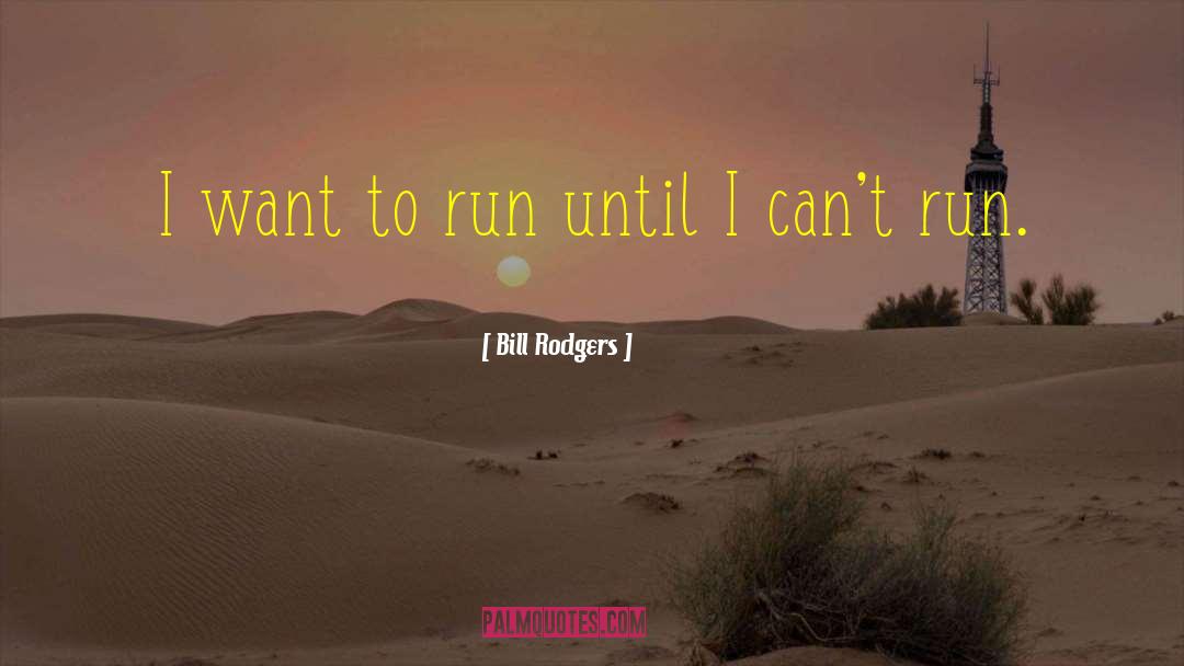 Bill Rodgers Quotes: I want to run until