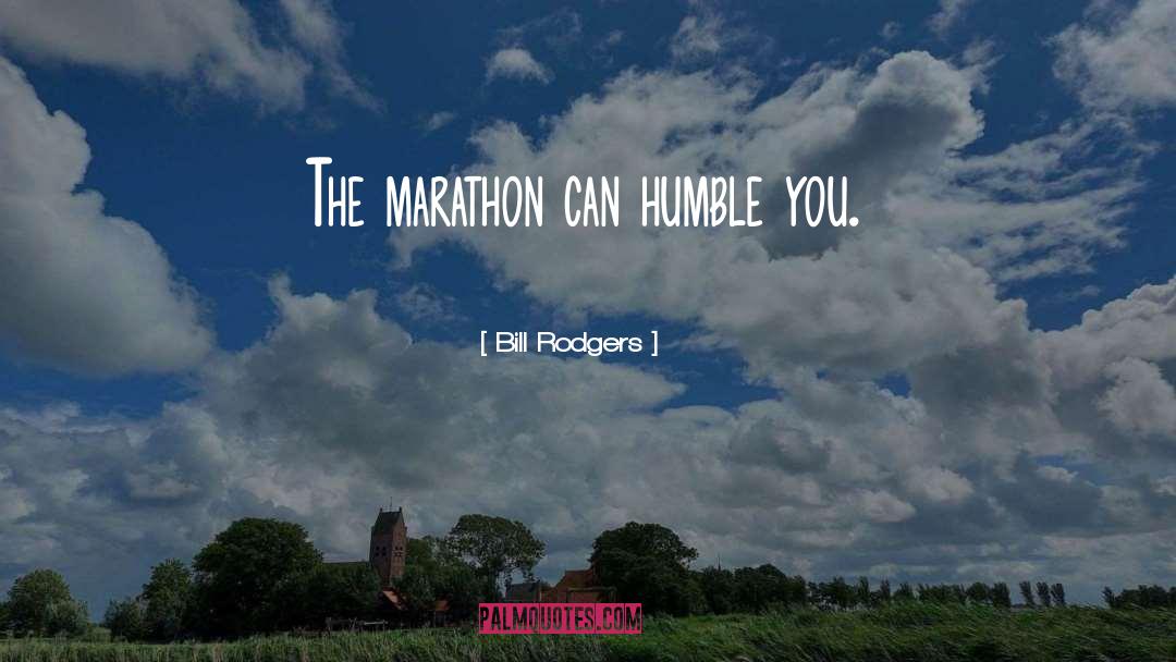 Bill Rodgers Quotes: The marathon can humble you.