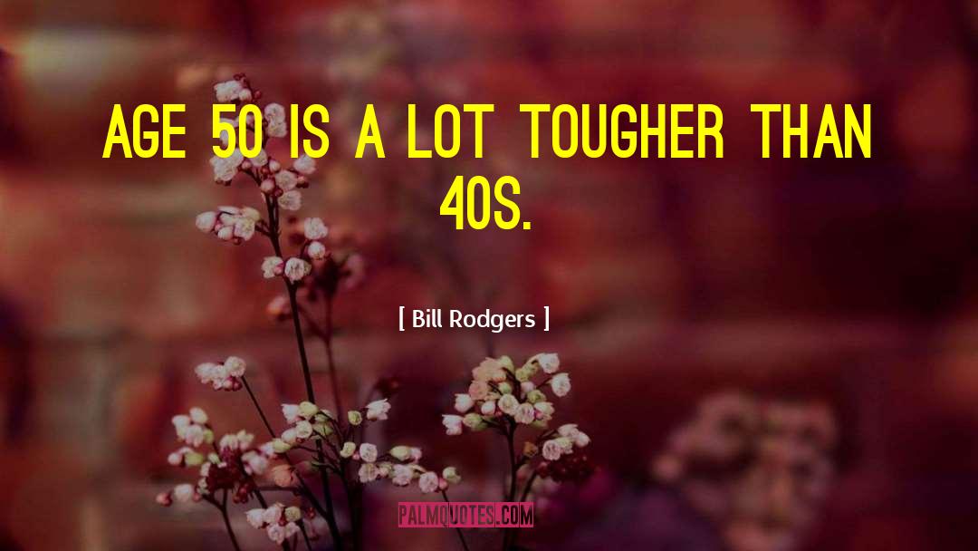 Bill Rodgers Quotes: Age 50 is a lot