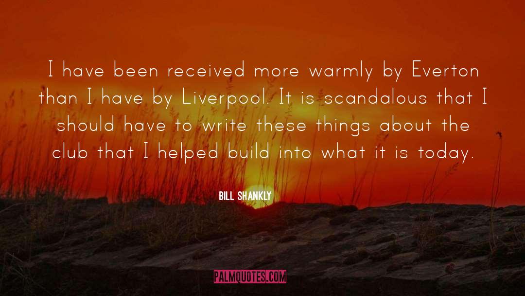 Bill Shankly Quotes: I have been received more