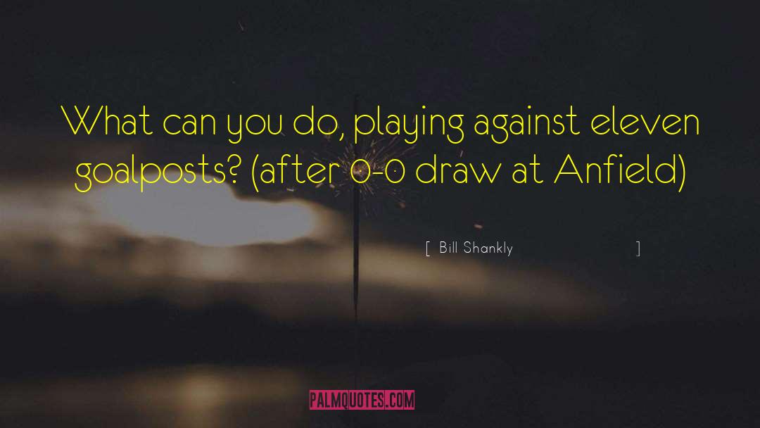 Bill Shankly Quotes: What can you do, playing