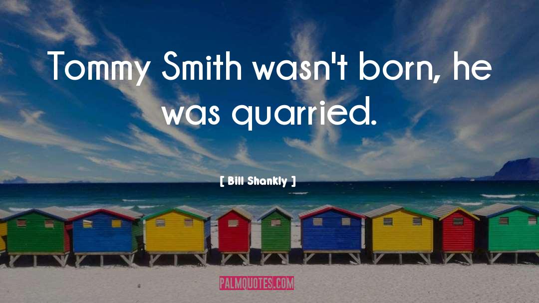 Bill Shankly Quotes: Tommy Smith wasn't born, he