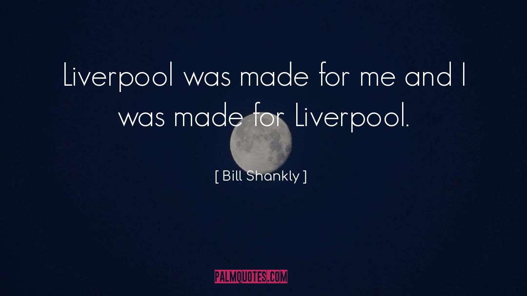 Bill Shankly Quotes: Liverpool was made for me