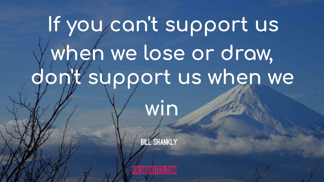Bill Shankly Quotes: If you can't support us