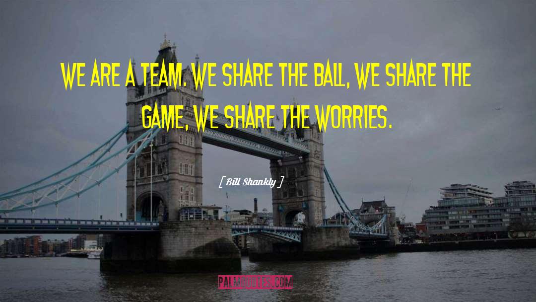 Bill Shankly Quotes: We are a team. We
