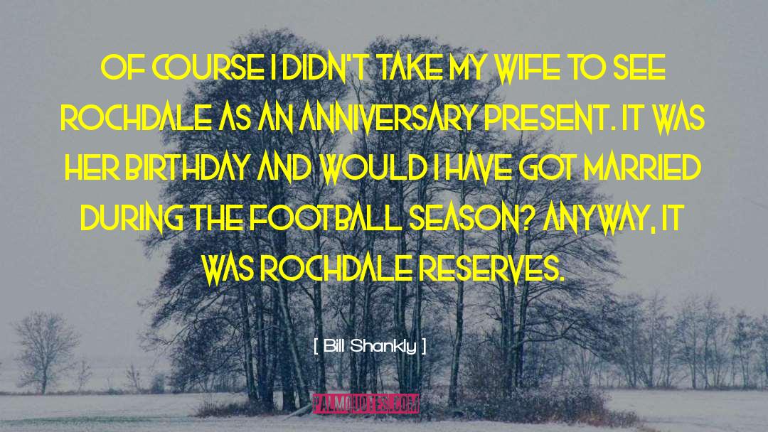 Bill Shankly Quotes: Of course I didn't take