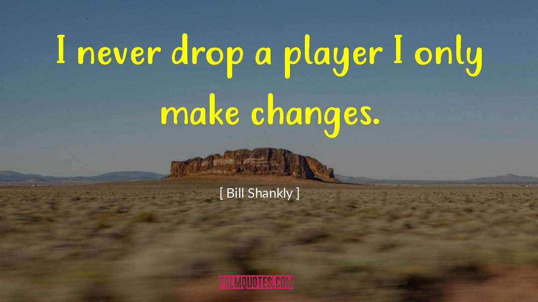 Bill Shankly Quotes: I never drop a player