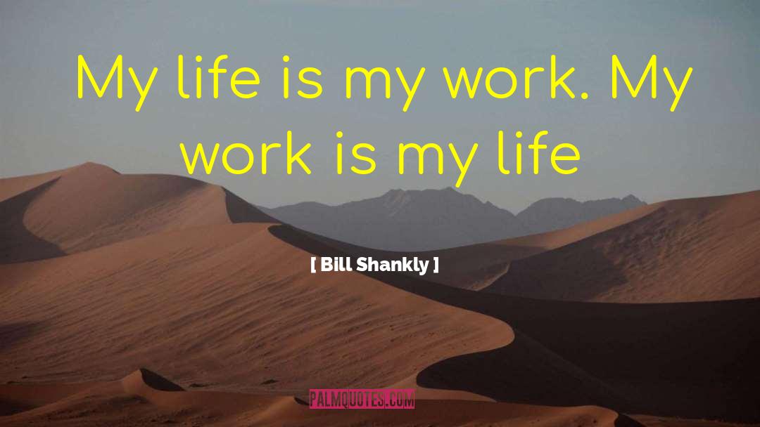 Bill Shankly Quotes: My life is my work.