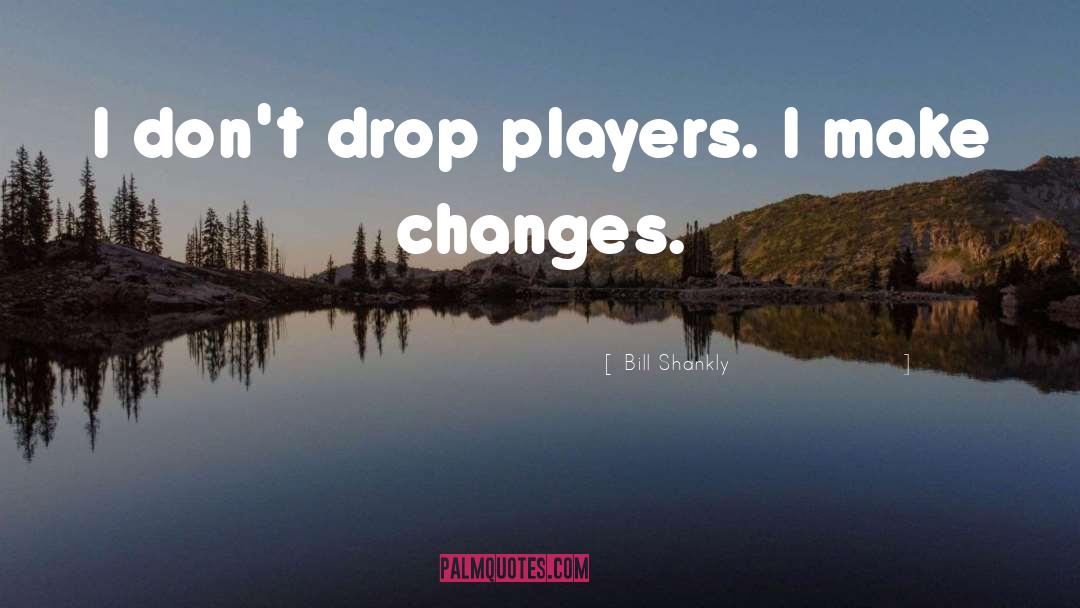 Bill Shankly Quotes: I don't drop players. I