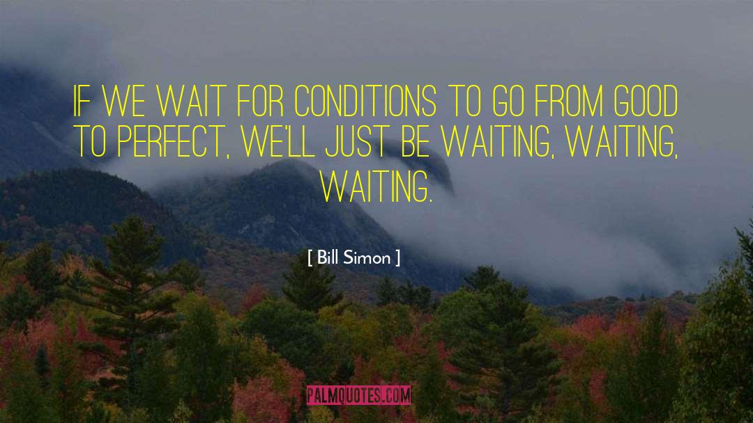 Bill Simon Quotes: If we wait for conditions