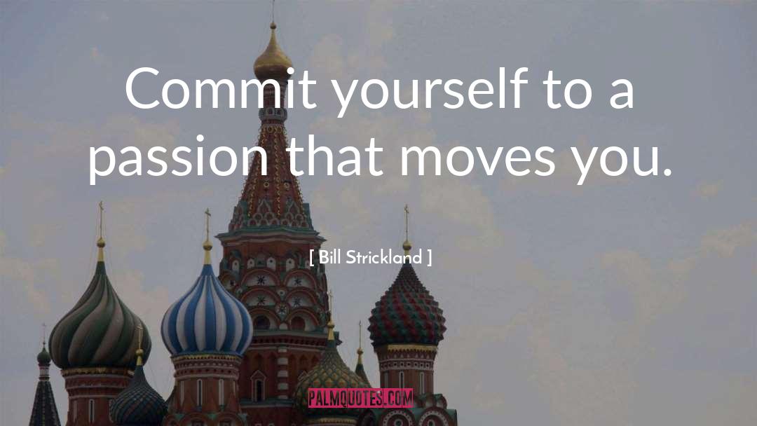 Bill Strickland Quotes: Commit yourself to a passion