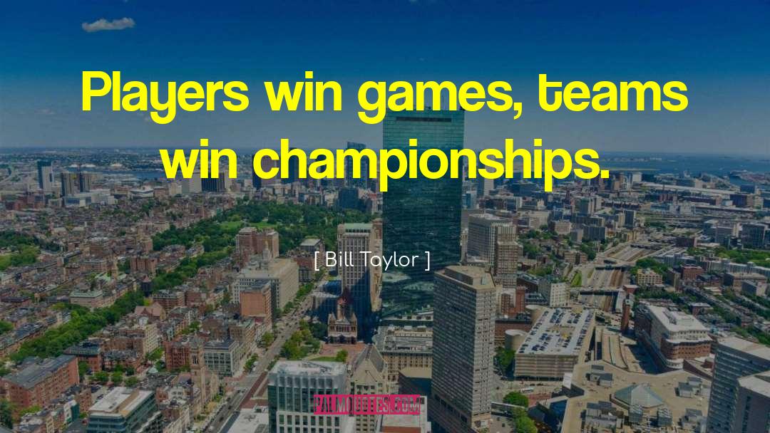 Bill Taylor Quotes: Players win games, teams win