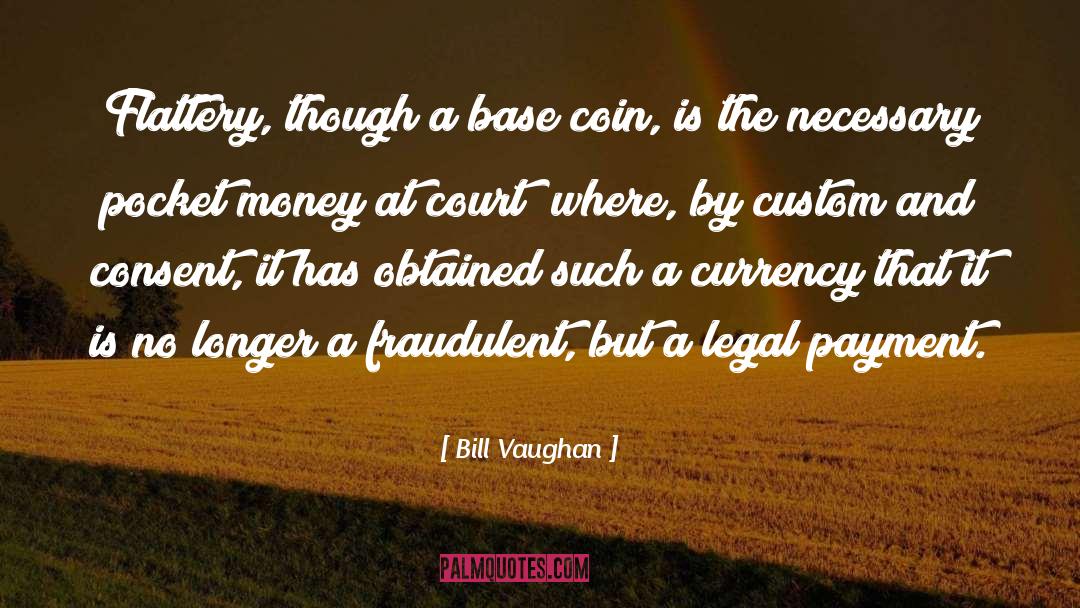 Bill Vaughan Quotes: Flattery, though a base coin,