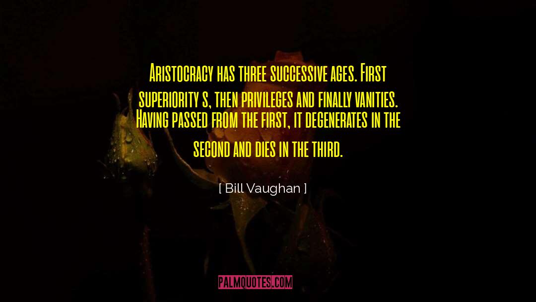 Bill Vaughan Quotes: Aristocracy has three successive ages.