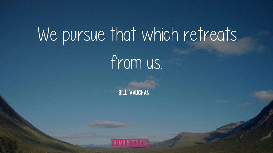 Bill Vaughan Quotes: We pursue that which retreats