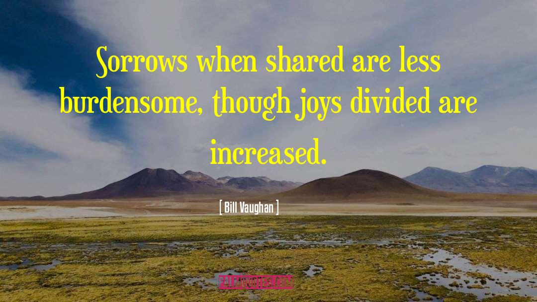 Bill Vaughan Quotes: Sorrows when shared are less