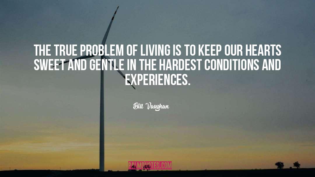 Bill Vaughan Quotes: The true problem of living