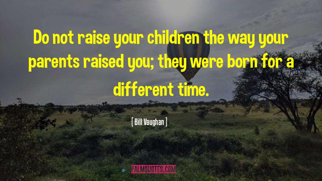 Bill Vaughan Quotes: Do not raise your children