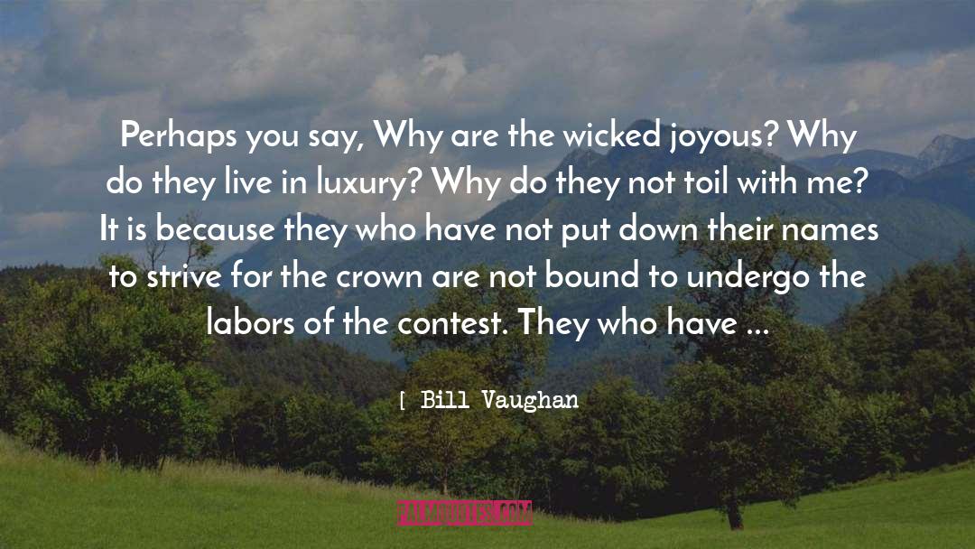 Bill Vaughan Quotes: Perhaps you say, Why are