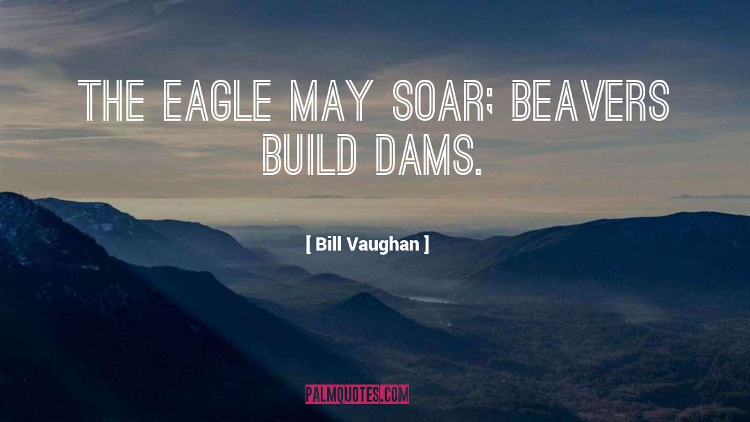 Bill Vaughan Quotes: The eagle may soar; beavers
