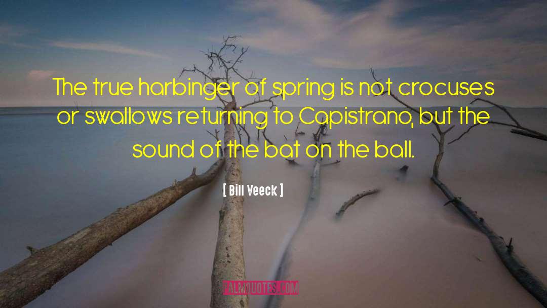 Bill Veeck Quotes: The true harbinger of spring