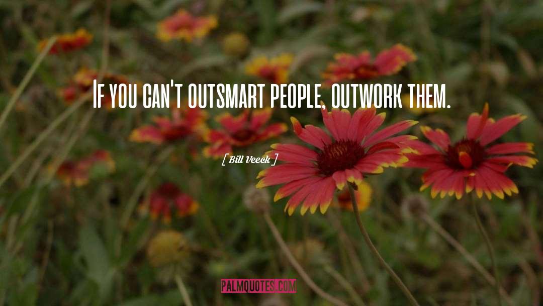 Bill Veeck Quotes: If you can't outsmart people,