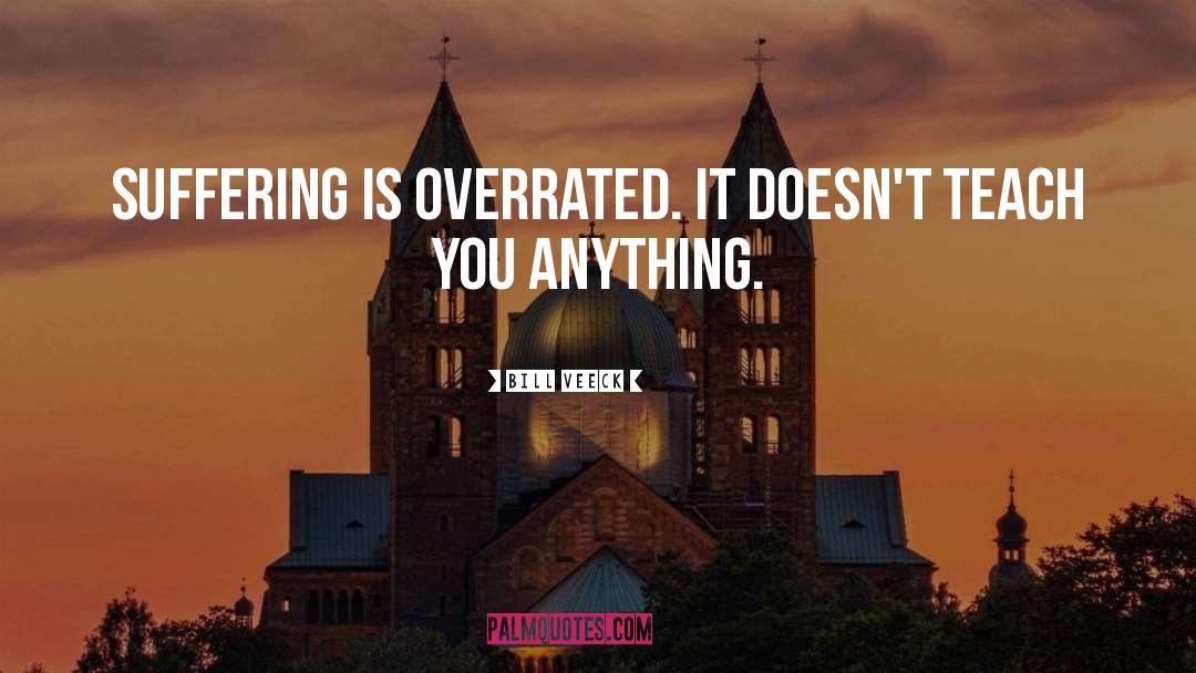 Bill Veeck Quotes: Suffering is overrated. It doesn't